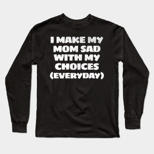 i make my mom sad everyday Funny Long Sleeve T-Shirt